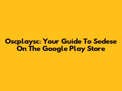 Oscplaysc: Your Guide To Sedese On The Google Play Store