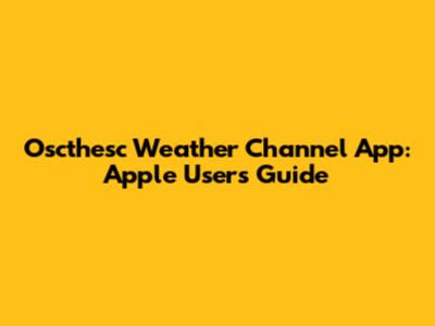 Oscthesc Weather Channel App: Apple Users' Guide