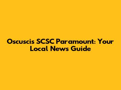 Oscuscis SCSC Paramount: Your Local News Guide
