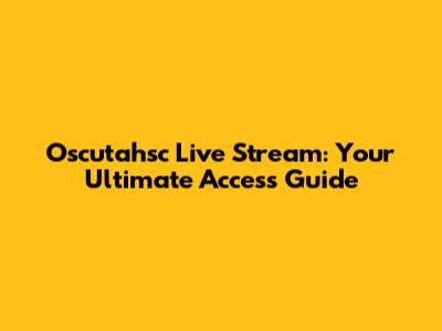 Oscutahsc Live Stream: Your Ultimate Access Guide