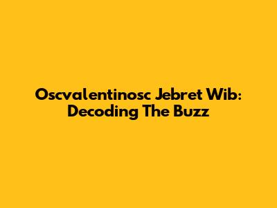Oscvalentinosc Jebret Wib: Decoding The Buzz