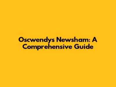 Oscwendys Newsham: A Comprehensive Guide