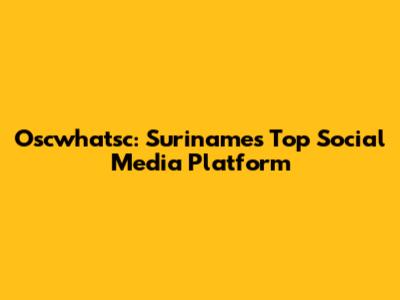 Oscwhatsc: Suriname's Top Social Media Platform