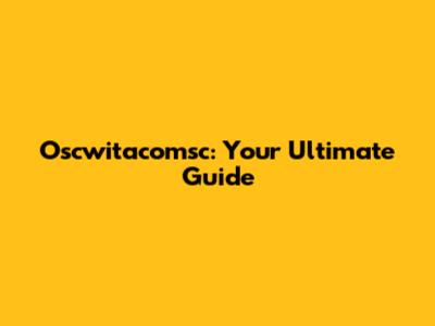 Oscwitacomsc: Your Ultimate Guide