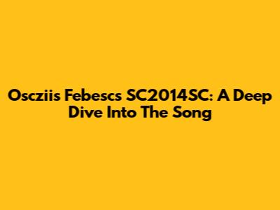 Oscziis Febesc's SC2014SC: A Deep Dive Into The Song
