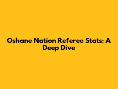 Oshane Nation Referee Stats: A Deep Dive