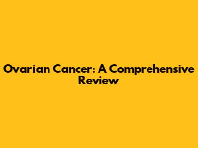 Ovarian Cancer: A Comprehensive Review