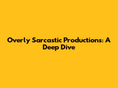 Overly Sarcastic Productions: A Deep Dive