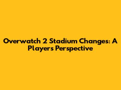 Overwatch 2 Stadium Changes: A Player's Perspective
