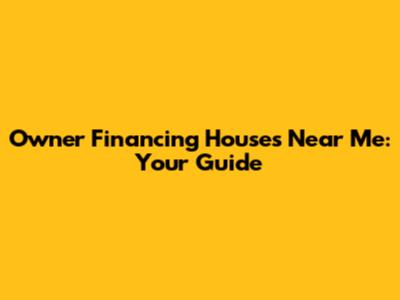 Owner Financing Houses Near Me: Your Guide