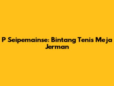 P Seipemainse: Bintang Tenis Meja Jerman