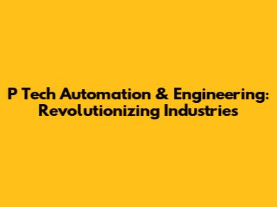 P Tech Automation & Engineering: Revolutionizing Industries
