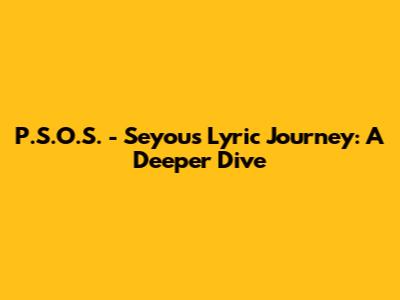 P.S.O.S. - Seyou's Lyric Journey: A Deeper Dive
