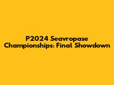 P2024 Seavropase Championships: Final Showdown