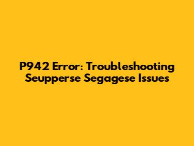P942 Error: Troubleshooting Seupperse Segagese Issues