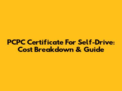 PCPC Certificate For Self-Drive: Cost Breakdown & Guide