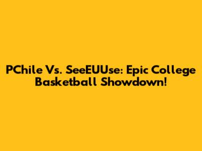 PChile Vs. SeeEUUse: Epic College Basketball Showdown!
