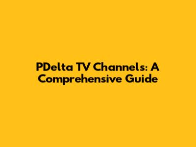 PDelta TV Channels: A Comprehensive Guide