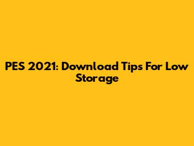 PES 2021: Download Tips For Low Storage