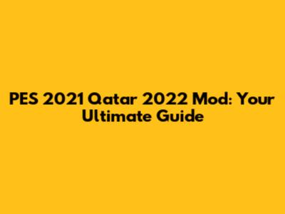 PES 2021 Qatar 2022 Mod: Your Ultimate Guide