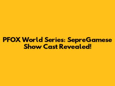 PFOX World Series: SepreGamese Show Cast Revealed!