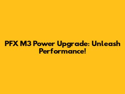 PFX M3 Power Upgrade: Unleash Performance!