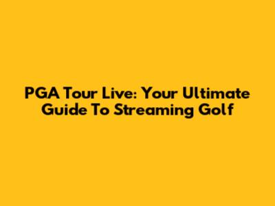 PGA Tour Live: Your Ultimate Guide To Streaming Golf
