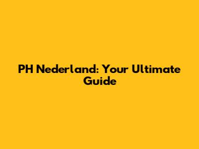 PH Nederland: Your Ultimate Guide
