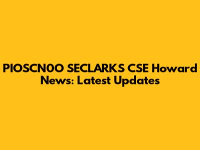 PIOSCN0O SECLARKS CSE Howard News: Latest Updates