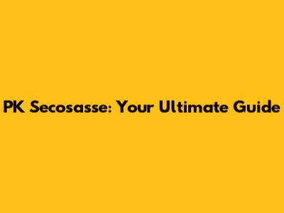 PK Secosasse: Your Ultimate Guide