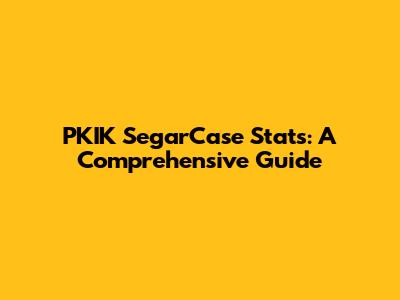 PKIK SegarCase Stats: A Comprehensive Guide