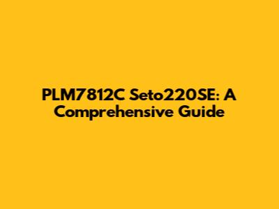PLM7812C Seto220SE: A Comprehensive Guide