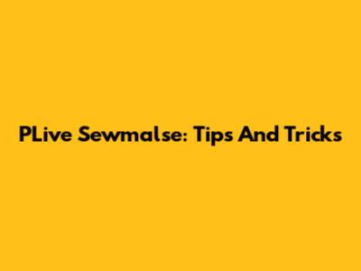PLive Sewmalse: Tips And Tricks