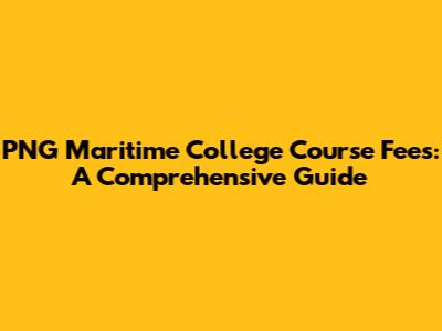 PNG Maritime College Course Fees: A Comprehensive Guide