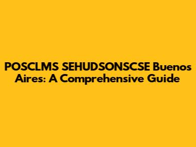 POSCLMS SEHUDSONSCSE Buenos Aires: A Comprehensive Guide