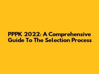PPPK 2022: A Comprehensive Guide To The Selection Process