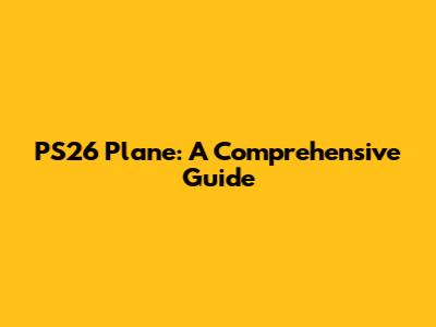 PS26 Plane: A Comprehensive Guide