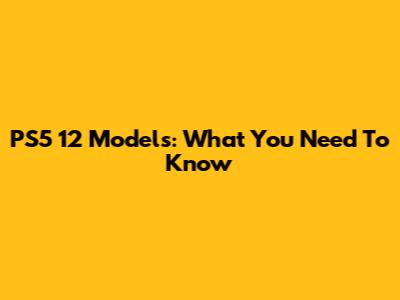 PS5 12 Models: What You Need To Know