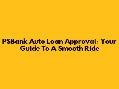 PSBank Auto Loan Approval: Your Guide To A Smooth Ride