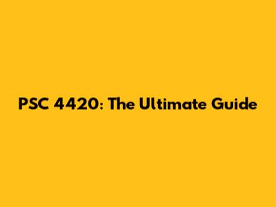 PSC 4420: The Ultimate Guide