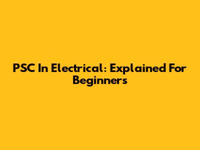 PSC In Electrical: Explained For Beginners