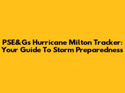 PSE&G's Hurricane Milton Tracker: Your Guide To Storm Preparedness