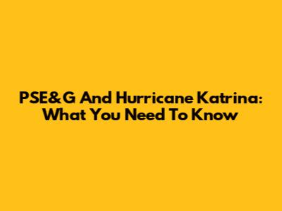 PSE&G And Hurricane Katrina: What You Need To Know