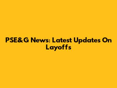 PSE&G News: Latest Updates On Layoffs