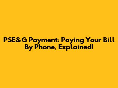 PSE&G Payment: Paying Your Bill By Phone, Explained!