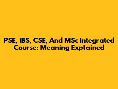 PSE, IBS, CSE, And MSc Integrated Course: Meaning Explained