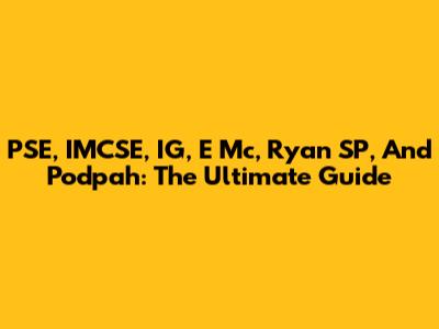 PSE, IMCSE, IG, E Mc, Ryan SP, And Podpah: The Ultimate Guide