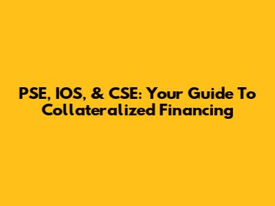 PSE, IOS, & CSE: Your Guide To Collateralized Financing