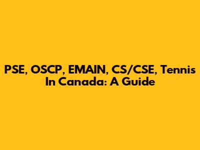 PSE, OSCP, EMAIN, CS/CSE, Tennis In Canada: A Guide