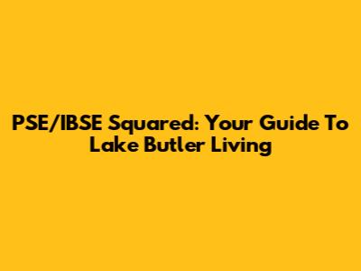 PSE/IBSE Squared: Your Guide To Lake Butler Living
